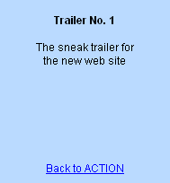 
Trailer No. 1

The sneak trailer for 
the new web site







Back to ACTION